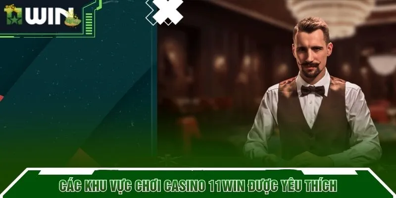 Các khu vực chơi Casino 11WIN được yêu thích