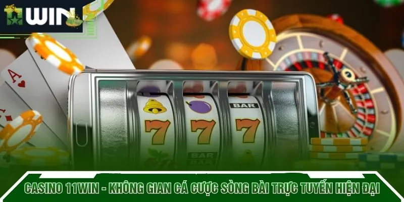 Casino 11WIN - Không gian cá cược sòng bài trực tuyến hiện đại
