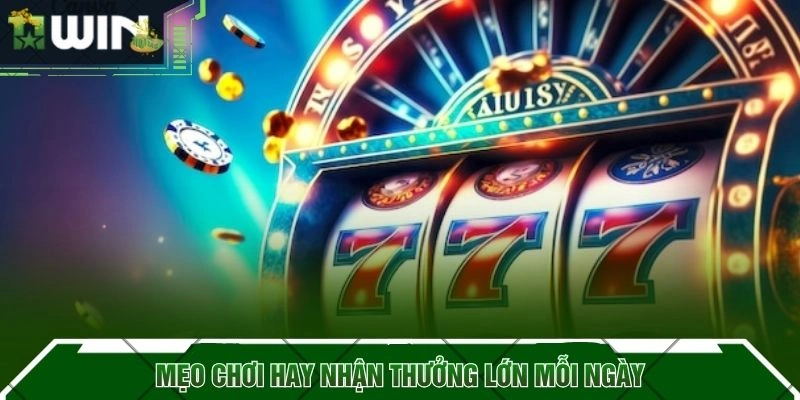 Mẹo chơi hay nhận thưởng lớn mỗi ngày