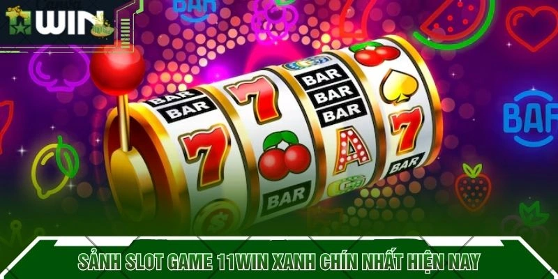 Sảnh Slot Game 11WIN xanh chín nhất hiện nay