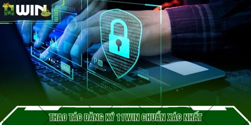 Thao tác đăng ký 11WIN chuẩn xác nhất